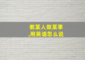 教某人做某事,用英语怎么说