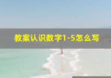 教案认识数字1-5怎么写