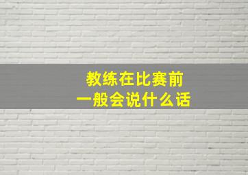 教练在比赛前一般会说什么话