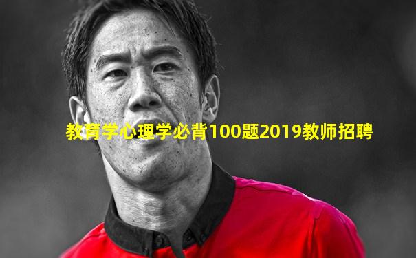 教育学心理学必背100题2019教师招聘