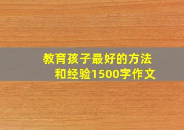 教育孩子最好的方法和经验1500字作文