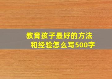 教育孩子最好的方法和经验怎么写500字