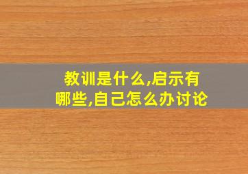 教训是什么,启示有哪些,自己怎么办讨论