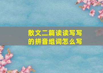 散文二篇读读写写的拼音组词怎么写