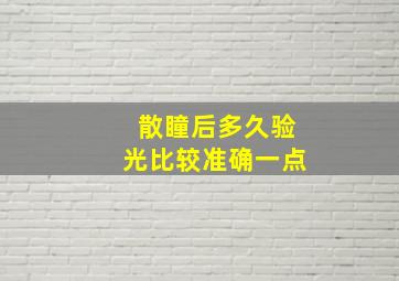 散瞳后多久验光比较准确一点