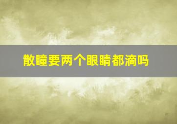 散瞳要两个眼睛都滴吗