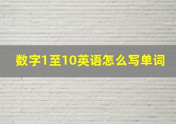 数字1至10英语怎么写单词