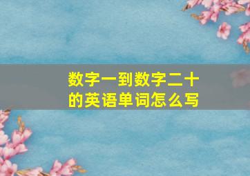 数字一到数字二十的英语单词怎么写