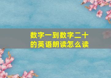 数字一到数字二十的英语朗读怎么读