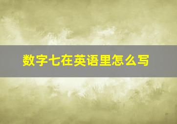 数字七在英语里怎么写