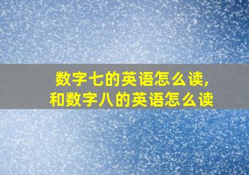 数字七的英语怎么读,和数字八的英语怎么读