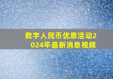 数字人民币优惠活动2024年最新消息视频