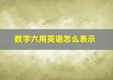 数字六用英语怎么表示