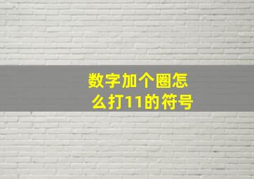 数字加个圈怎么打11的符号