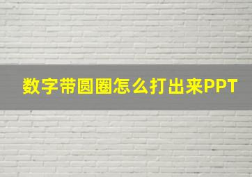 数字带圆圈怎么打出来PPT