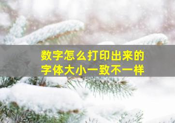 数字怎么打印出来的字体大小一致不一样