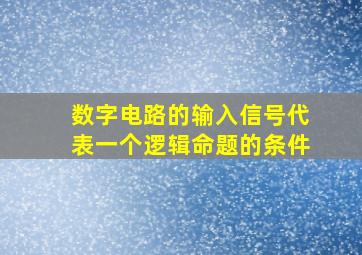 数字电路的输入信号代表一个逻辑命题的条件