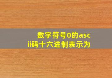 数字符号0的ascii码十六进制表示为