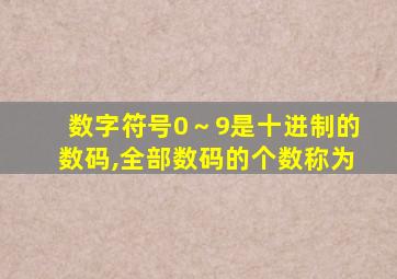 数字符号0～9是十进制的数码,全部数码的个数称为