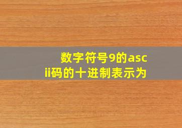 数字符号9的ascii码的十进制表示为