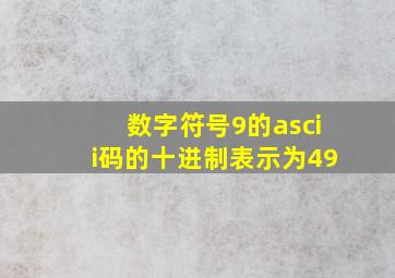 数字符号9的ascii码的十进制表示为49