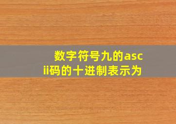 数字符号九的ascii码的十进制表示为