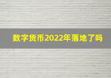 数字货币2022年落地了吗