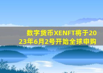 数字货币XENFT将于2023年6月2号开始全球申购