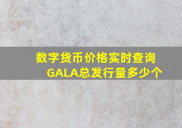 数字货币价格实时查询GALA总发行量多少个