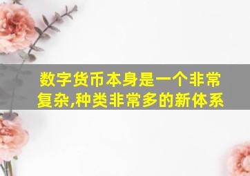 数字货币本身是一个非常复杂,种类非常多的新体系