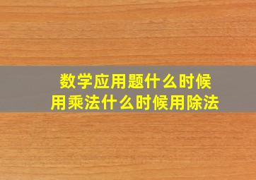 数学应用题什么时候用乘法什么时候用除法