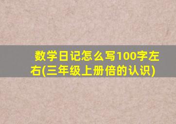 数学日记怎么写100字左右(三年级上册倍的认识)