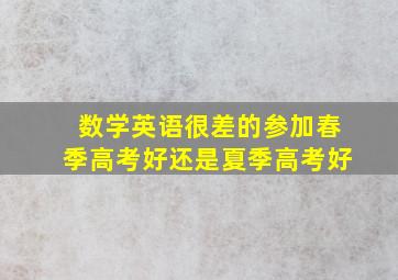 数学英语很差的参加春季高考好还是夏季高考好