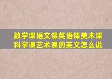 数学课语文课英语课美术课科学课艺术课的英文怎么说