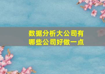 数据分析大公司有哪些公司好做一点