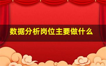 数据分析岗位主要做什么