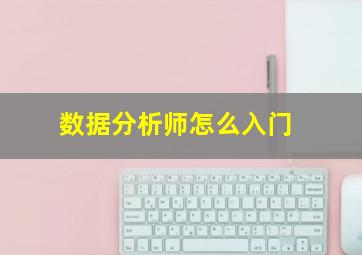 数据分析师怎么入门