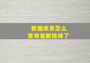 数据库表怎么查询谁删除掉了