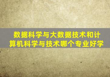 数据科学与大数据技术和计算机科学与技术哪个专业好学