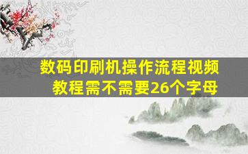 数码印刷机操作流程视频教程需不需要26个字母