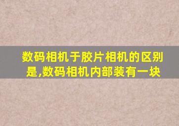 数码相机于胶片相机的区别是,数码相机内部装有一块