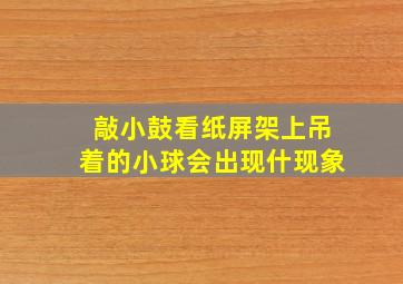 敲小鼓看纸屏架上吊着的小球会出现什现象