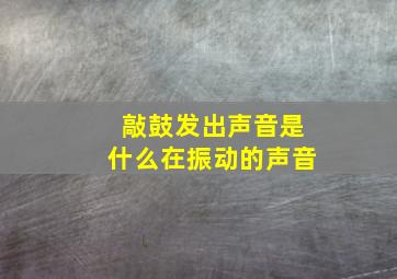 敲鼓发出声音是什么在振动的声音