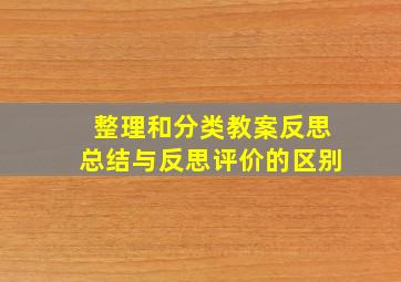 整理和分类教案反思总结与反思评价的区别