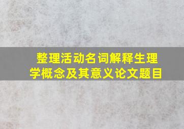 整理活动名词解释生理学概念及其意义论文题目