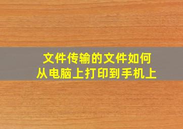 文件传输的文件如何从电脑上打印到手机上