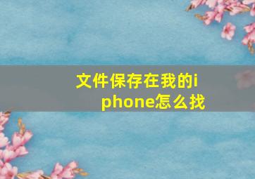 文件保存在我的iphone怎么找