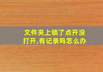 文件夹上锁了点开没打开,有记录吗怎么办