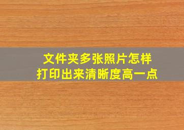 文件夹多张照片怎样打印出来清晰度高一点