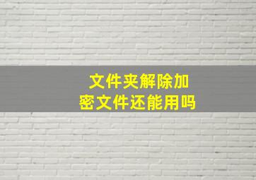 文件夹解除加密文件还能用吗